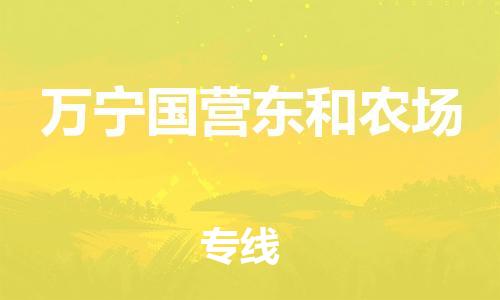 顺德区到万宁国营东和农场物流专线-顺德区至万宁国营东和农场货运,顺德区到万宁国营东和农场货运物流