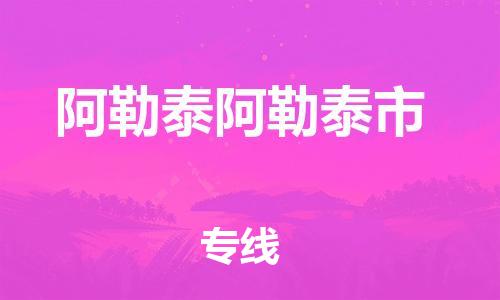 顺德区到阿勒泰阿勒泰市物流专线-顺德区至阿勒泰阿勒泰市货运,顺德区到阿勒泰阿勒泰市货运物流