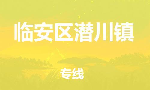 番禺区到临安区潜川镇物流专线-番禺区至临安区潜川镇运输公司-番禺到华东物流