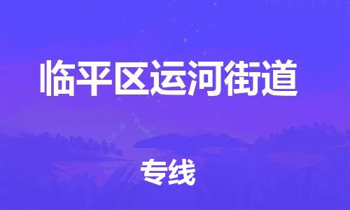 番禺区到临平区运河街道物流专线-番禺区至临平区运河街道运输公司-番禺到华东物流