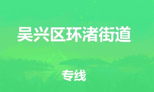番禺区到吴兴区环渚街道物流专线-番禺区至吴兴区环渚街道运输公司-番禺到华东物流