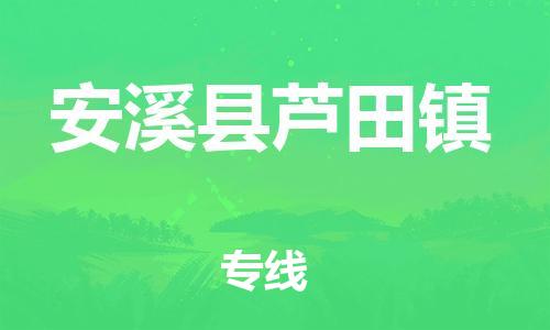 番禺区到安溪县芦田镇物流专线-番禺区至安溪县芦田镇运输公司-番禺到华东物流