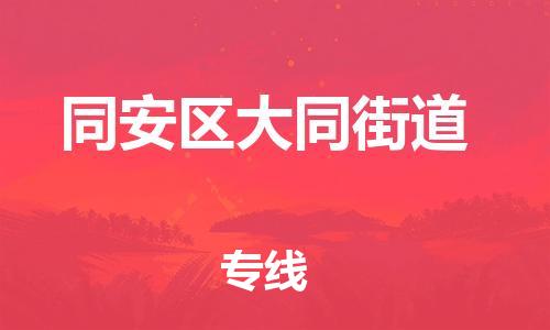 番禺区到同安区大同街道物流专线-番禺区至同安区大同街道运输公司-番禺到华东物流