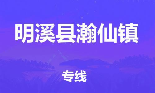番禺区到明溪县瀚仙镇物流专线-番禺区至明溪县瀚仙镇运输公司-番禺到华东物流