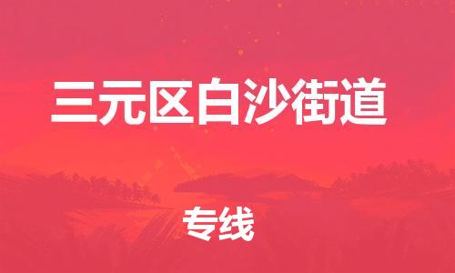 番禺区到三元区白沙街道物流专线-番禺区至三元区白沙街道运输公司-番禺到华东物流