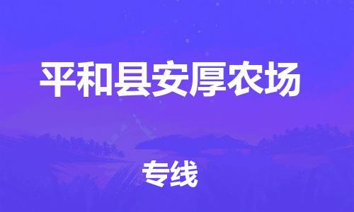 番禺区到平和县安厚农场物流专线-番禺区至平和县安厚农场运输公司-番禺到华东物流