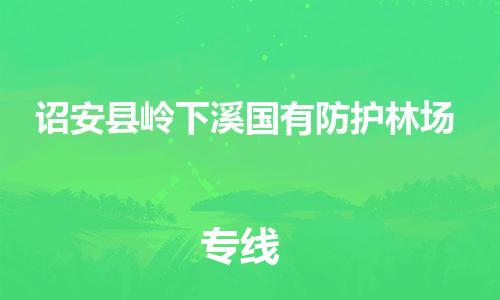 番禺区到诏安县岭下溪国有防护林场物流专线-番禺区至诏安县岭下溪国有防护林场运输公司-番禺到华东物流